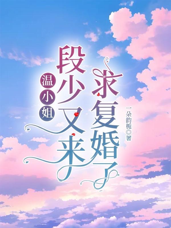 温小姐,段少又来求复婚了